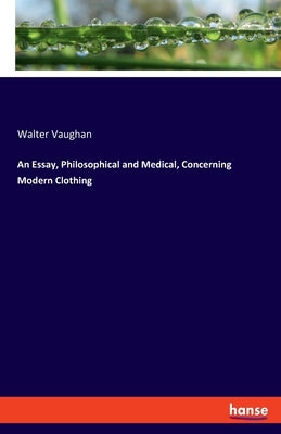 An Essay, Philosophical and Medical, Concerning Modern Clothing by Vaughan, Walter
