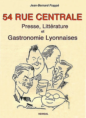 54 Rue Centrale: Presse, Littérature Et Gastronomie Lyonnaises 1930-1950 by Frappé, Jean-Bernard