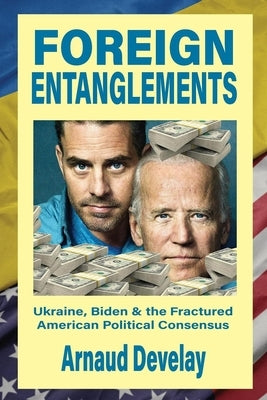 Foreign Entanglements: Ukraine, Biden & the Fractured American Political Consensus by Develay, Arnaud