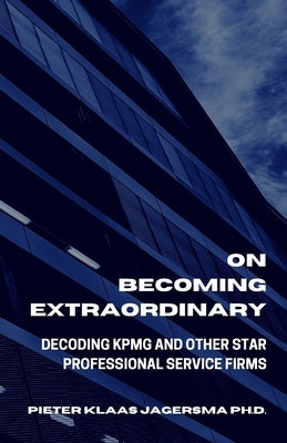 On Becoming Extraordinary: Decoding KPMG And Other Star Professional Service Firms by Jagersma, Pieter Klaas