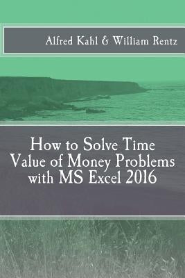 How to Solve Time Value of Money Problems with MS Excel 2016 by Rentz, William F.