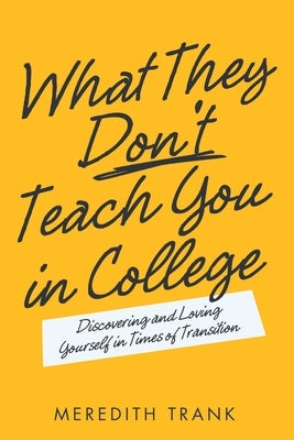 What They Don't Teach You in College: Discovering and Loving Yourself in Times of Transition by Trank, Meredith