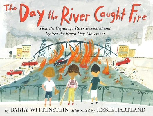 The Day the River Caught Fire: How the Cuyahoga River Exploded and Ignited the Earth Day Movement by Wittenstein, Barry