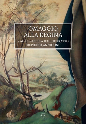 Omaggio Alla Regina: S.M. Elisabetta II E Il Ritratto Di Pietro Annigoni by Barletti, Emanuele