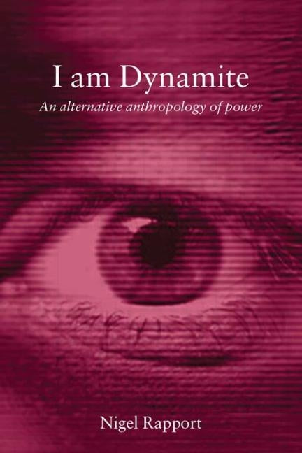 I Am Dynamite: An Alternative Anthropology of Power by Rapport, Nigel
