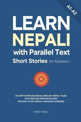 Learn Nepali with Parallel Text Short Stories for Beginners: 20 Captivating Bilingual English-Nepali Tales with English Pronunciations for Easy & Fast by Neseli, Ahmet