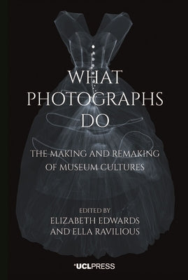 What Photographs Do: The making and remaking of museum cultures by Edwards, Elizabeth