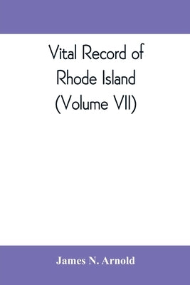 Vital record of Rhode Island: 1636-1850: first series: births, marriages and deaths: a family register for the people (Volume VII) by N. Arnold, James