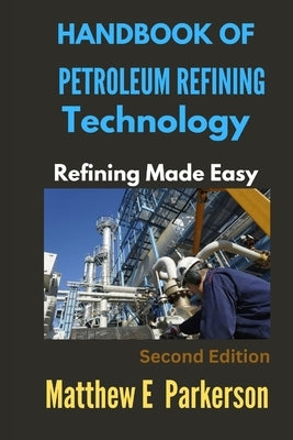 Handbook of Petroleum Refining Technology: Refining Made Easy by Parkerson, Matthew E.