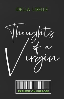 The Thoughts Of A Virgin: Explicit on Purpose by Liselle, Idella