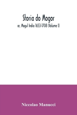 Storia do Mogor; or, Mogul India 1653-1708 (Volume I) by Manucci, Niccolao
