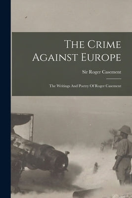 The Crime Against Europe: The Writings And Poetry Of Roger Casement by Casement, Roger