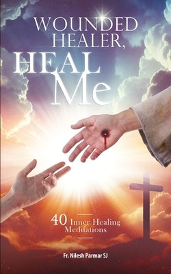 Wounded Healer, Heal Me: 40 Inner Healing Meditations by Sj, Nilesh Parmar