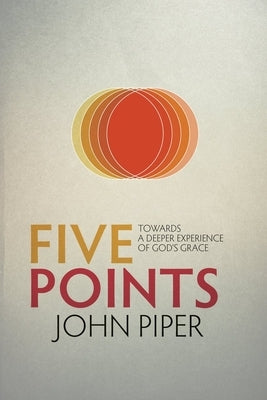 Five Points: Towards a Deeper Experience of God's Grace by Piper, John