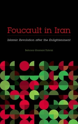 Foucault in Iran: Islamic Revolution After the Enlightenment by Ghamari-Tabrizi, Behrooz