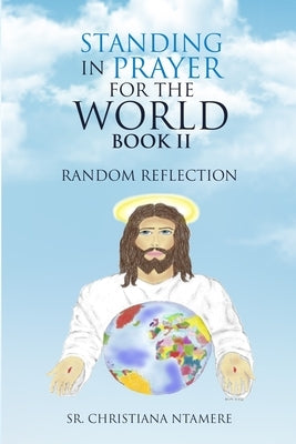 Standing in Prayer for the World Book II: Random Reflection by Ntamere, Christiana, Sr.