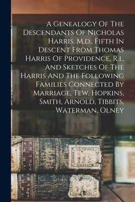 A Genealogy Of The Descendants Of Nicholas Harris, M.d., Fifth In Descent From Thomas Harris Of Providence, R.i., And Sketches Of The Harris And The F by Anonymous