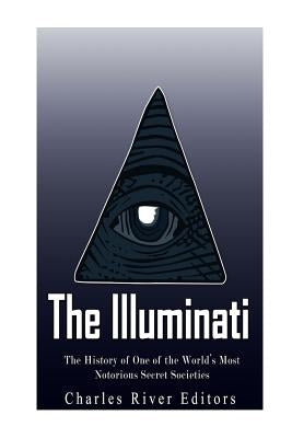 The Illuminati: The History of One of the World's Most Notorious Secret Societies by Charles River Editors