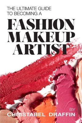 The Ultimate Guide to Becoming a Fashion Makeup Artist by Draffin, Christabel