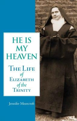He is My Heaven: The Life of Elizabeth of the Trinity by Moorcroft, Jennifer