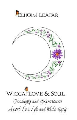 Wicca! Love & Soul: Teachings and Experiences About Love, Life and White Magic by Leafar, Elhoim