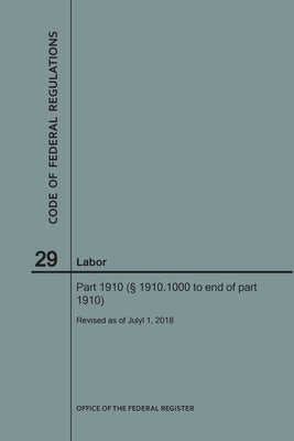 Code of Federal Regulations Title 29, Labor, Parts 1910 (1910. 1000 to End), 2018 by Nara