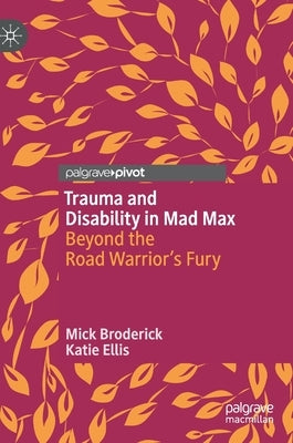 Trauma and Disability in Mad Max: Beyond the Road Warrior's Fury by Broderick, Mick