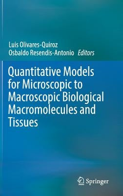 Quantitative Models for Microscopic to Macroscopic Biological Macromolecules and Tissues by Olivares-Quiroz, Luis