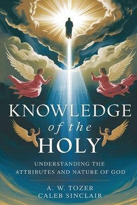 Knowledge of the Holy: Understanding the Attributes and Nature of God by Tozer, A. W.