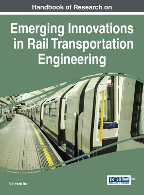 Handbook of Research on Emerging Innovations in Rail Transportation Engineering by Rai, B. Umesh