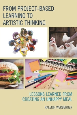 From Project-Based Learning to Artistic Thinking: Lessons Learned from Creating an Unhappy Meal by Werberger, Raleigh