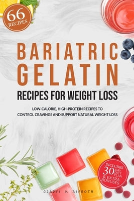 Bariatric Gelatin Recipes for Weight Loss: 66 Low-Calorie, High-Protein Recipes with a 30-Day Plan to Control Cravings and Support Natural Weight Loss by Asproth, Gladys V.