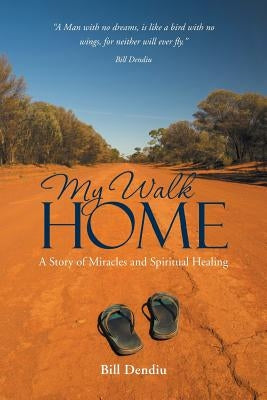 My Walk Home: A Story of Miracles and Spiritual Healing by Dendiu, Bill