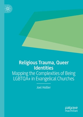 Religious Trauma, Queer Identities: Mapping the Complexities of Being Lgbtqa+ in Evangelical Churches by Hollier, Joel