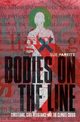 Bodies on the Line: Christians, Civil Resistance and the Climate Crisis by Parfitt, Sue