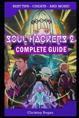Soul Hackers 2 Complete Guide: Best Tips, Tricks and Strategies to Become a Pro Player by Bogan, Christop