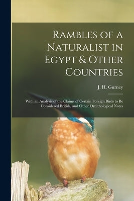 Rambles of a Naturalist in Egypt & Other Countries: With an Analysis of the Claims of Certain Foreign Birds to Be Considered British, and Other Ornith by Gurney, J. H. (John Henry) 1848-1922