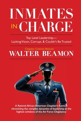 Inmates in Charge: Top-Level Leadership-Lacking Vision, Corrupt, & Couldn't Be Trusted by Beamon, Walter
