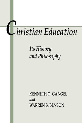 Christian Education: Its History and Philosophy by Gangel, Kenneth O.