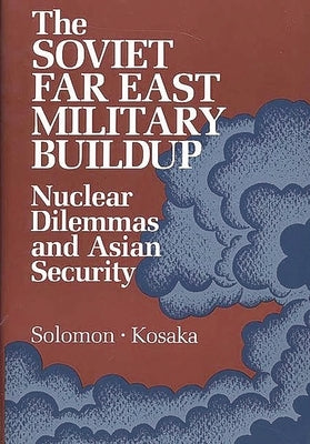 The Soviet Far East Military Buildup: Nuclear Dilemmas and Asian Security by Unknown