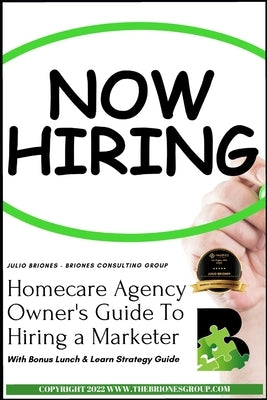 Homecare Agency Owner's Guide To Hiring a Marketer: With Bonus Lunch & Learn Strategy Guide by Briones, Julio