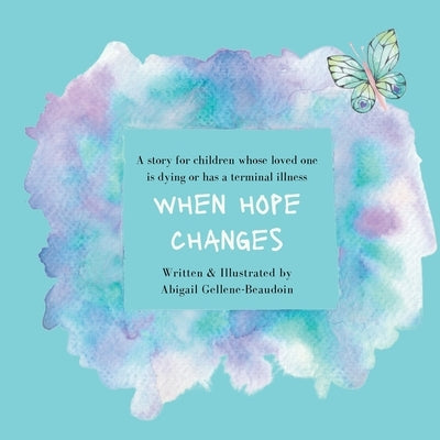 When Hope Changes: A story for children whose loved one is dying or has a terminal illness by Gellene-Beaudoin, Abigail