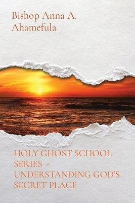 Holy Ghost School Series - Understanding God's Secret Place by Ahamefula, Bishop Anna a.