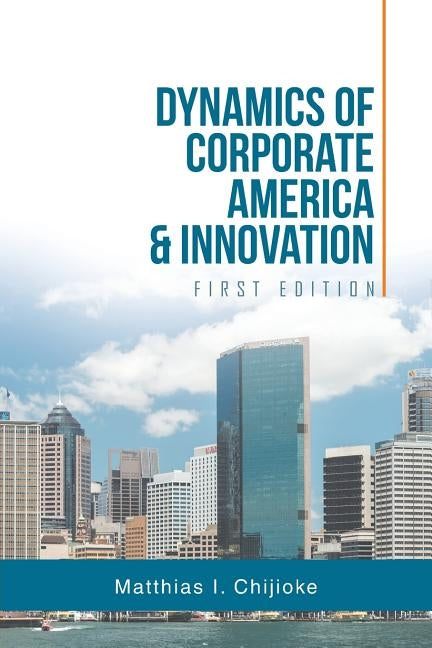 Dynamics of Corporate America & Innovation: First Edition by Chijioke, Matthias I.