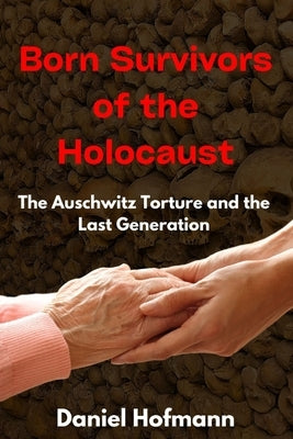 Born Survivors of the Holocaust: The Auschwitz Torture and the Last Generation by Hofmann, Daniel