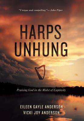 Harps Unhung: Praising God in the Midst of Captivity by Anderson, Eileen G.