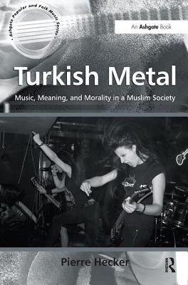 Turkish Metal: Music, Meaning, and Morality in a Muslim Society by Hecker, Pierre