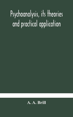 Psychoanalysis, its theories and practical application by A. Brill, A.