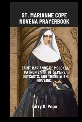 St. Marianne Cope Novena Prayer Book: Saint Mariannе of Molokai, patron saint of lеpеrs, outcasts, and thosе with HIV/AIDS. by K. Pope, Larry