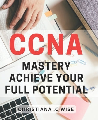 CCNA Mastery: Achieve Your Full Potential.: #ERROR! by C. Wise, Christiana